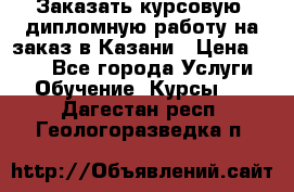 Заказать курсовую, дипломную работу на заказ в Казани › Цена ­ 500 - Все города Услуги » Обучение. Курсы   . Дагестан респ.,Геологоразведка п.